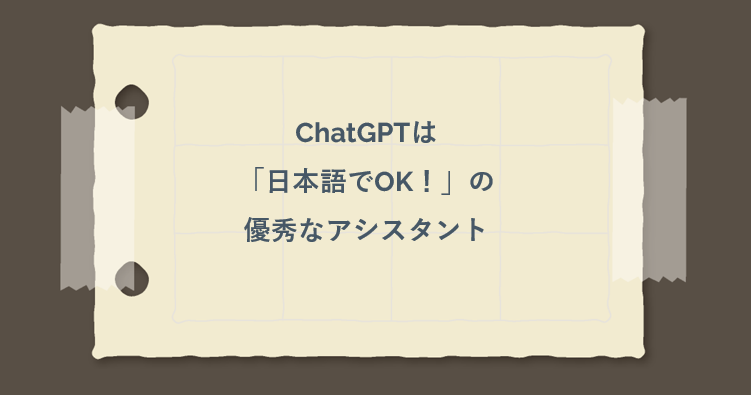 ChatGPTは「日本語でOK！」の優秀なアシスタント