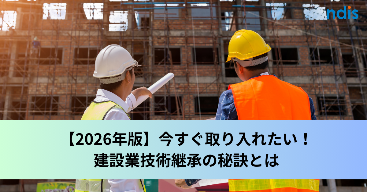 【2026年版】今すぐ取り入れたい！建設業技術継承の秘訣とは