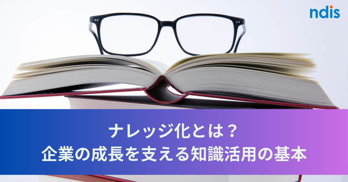 ナレッジ化とは？企業の成長を支える知識活用の基本