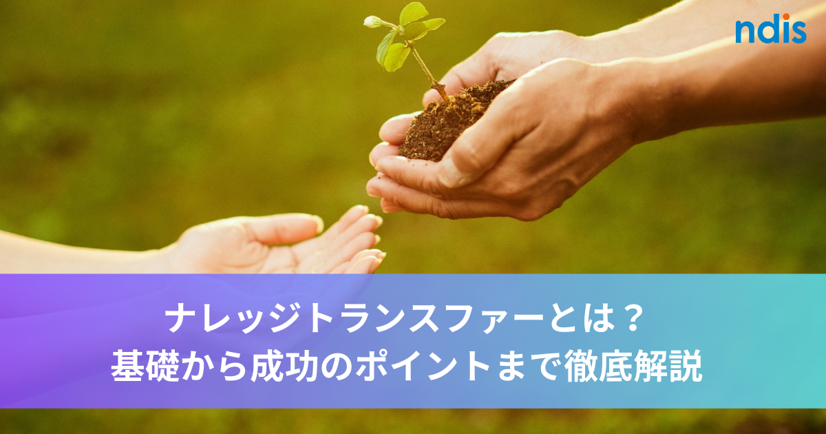 ナレッジトランスファーとは？基礎から成功のポイントまで徹底解説