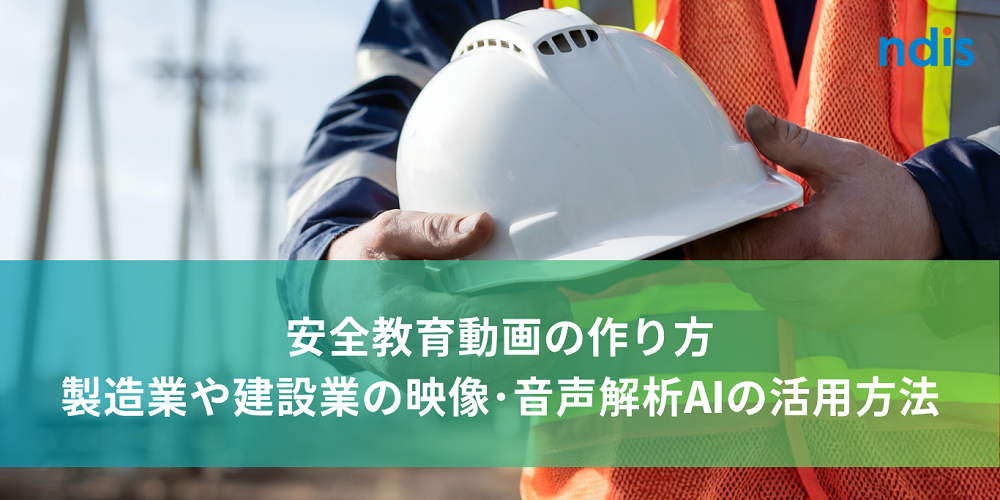 安全教育動画の作り方　製造業や建設業の映像･音声解析AIの活用方法