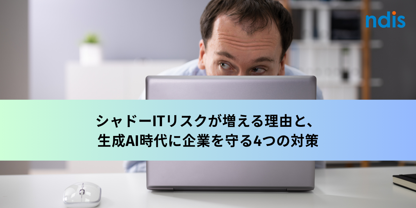 シャドーITリスクが増える理由と、生成AI時代に企業を守る4つの対策