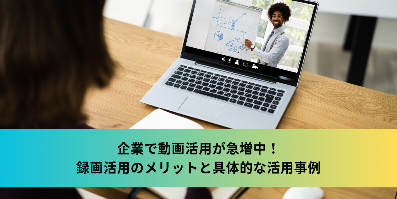 企業で動画活用が急増中！録画活用のメリットと具体的な活用事例