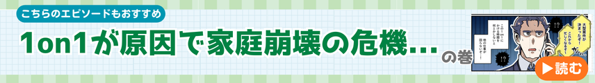 1on1が原因で家庭崩壊の危機の巻
